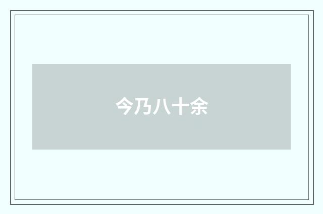 今乃八十余