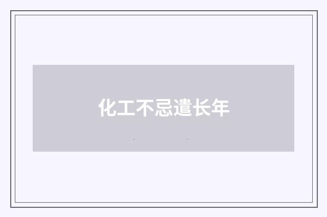化工不忌遣长年