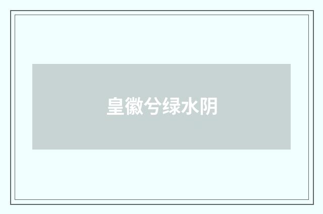 皇徽兮绿水阴