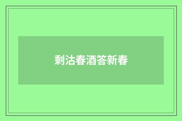 剩沽春酒答新春