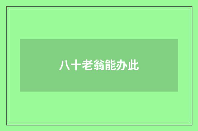 八十老翁能办此