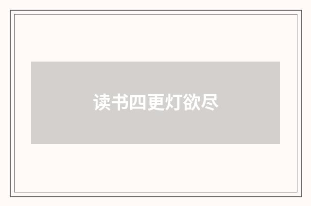 读书四更灯欲尽