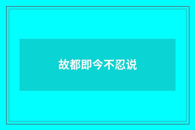 故都即今不忍说