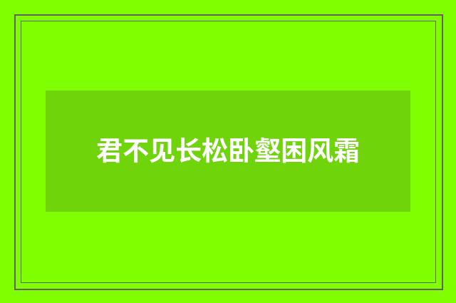 君不见长松卧壑困风霜