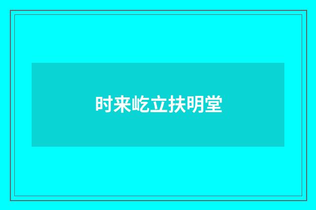 时来屹立扶明堂