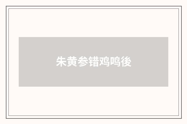 朱黄参错鸡鸣後
