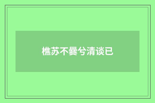 樵苏不爨兮清谈已