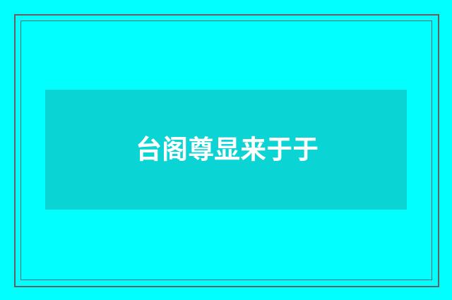 台阁尊显来于于