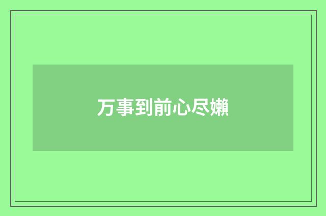 万事到前心尽嬾