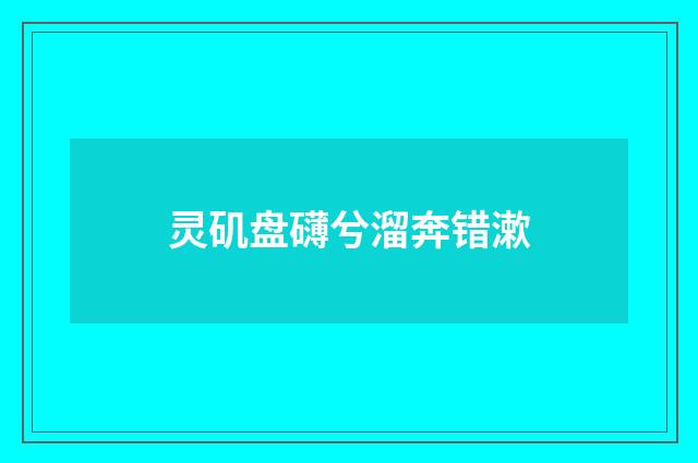 灵矶盘礴兮溜奔错漱