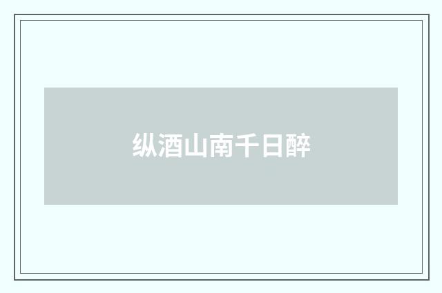 纵酒山南千日醉