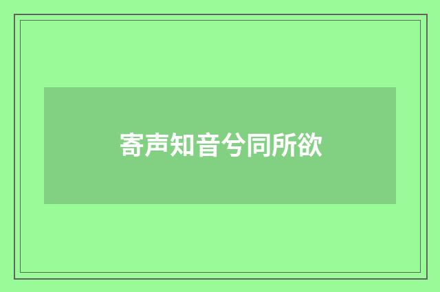寄声知音兮同所欲