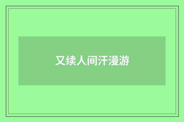又续人间汗漫游