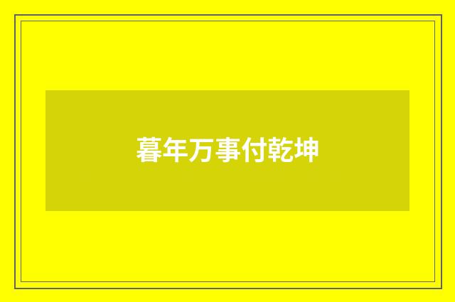 暮年万事付乾坤