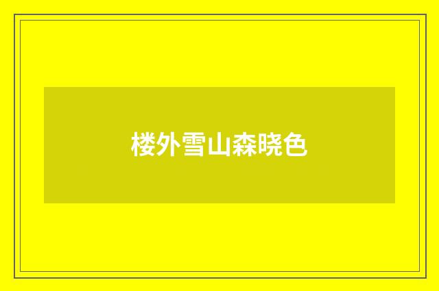 楼外雪山森晓色