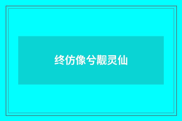 终仿像兮觏灵仙