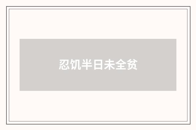 忍饥半日未全贫