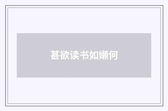 甚欲读书如嬾何