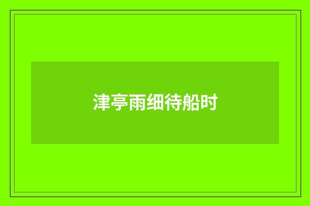津亭雨细待船时