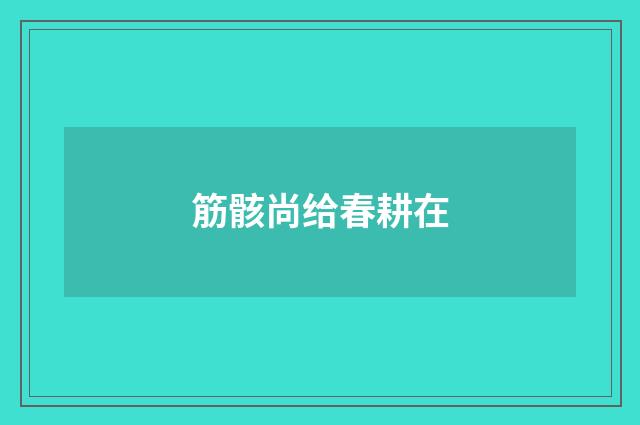 筋骸尚给春耕在