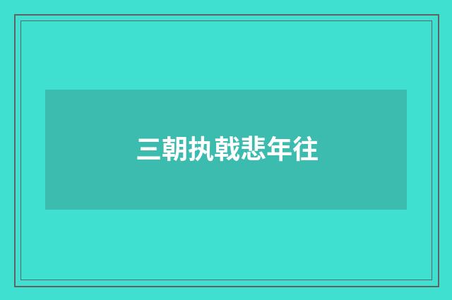 三朝执戟悲年往
