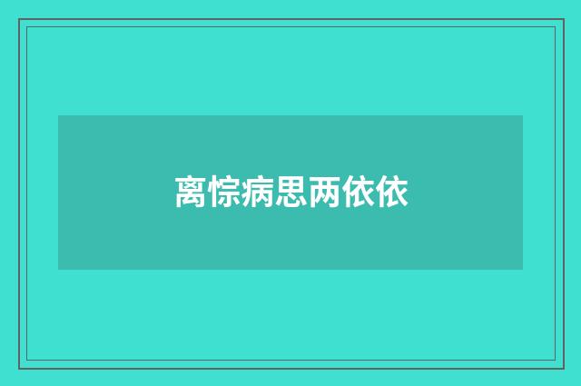 离悰病思两依依