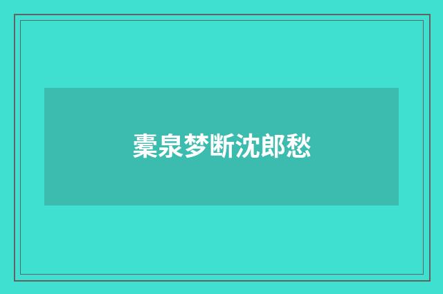 橐泉梦断沈郎愁