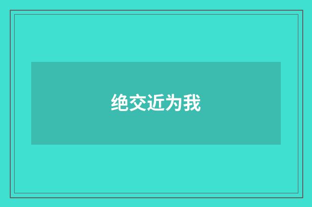 绝交近为我