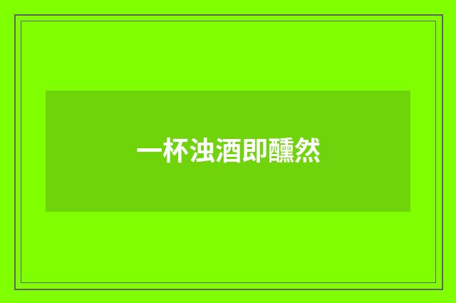 一杯浊酒即醺然