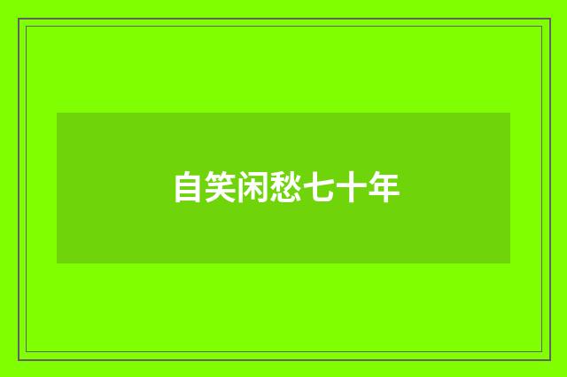 自笑闲愁七十年
