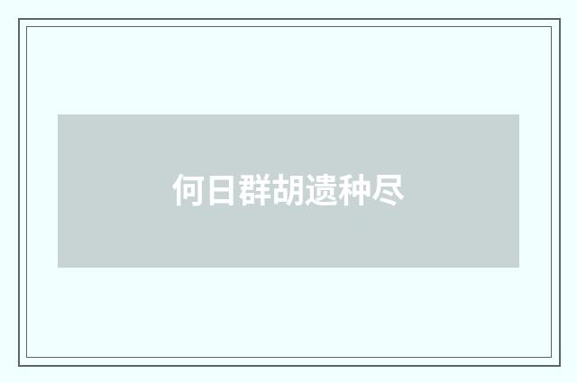 何日群胡遗种尽