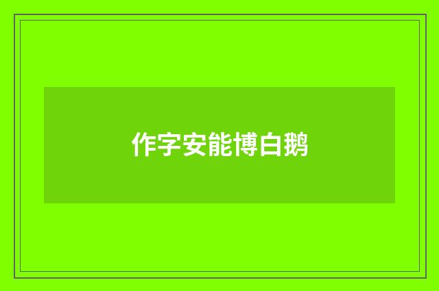 作字安能博白鹅