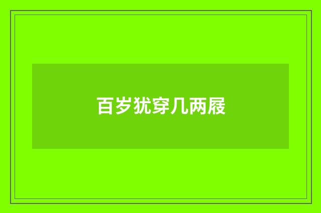 百岁犹穿几两屐