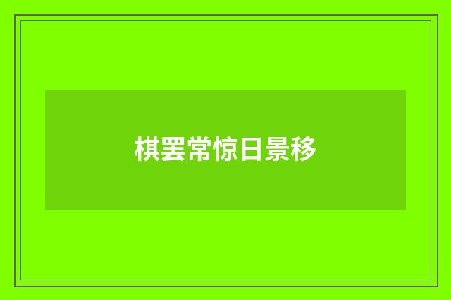 棋罢常惊日景移