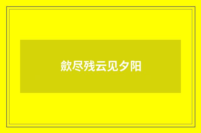 歛尽残云见夕阳