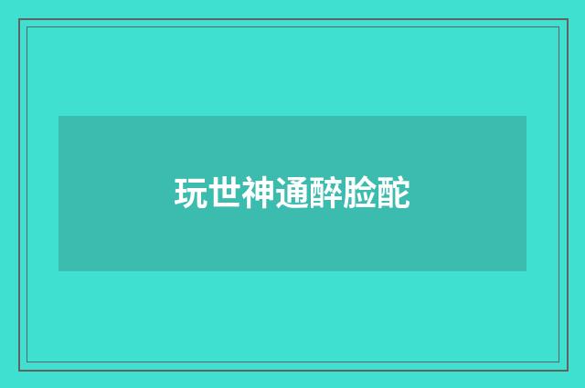 玩世神通醉脸酡