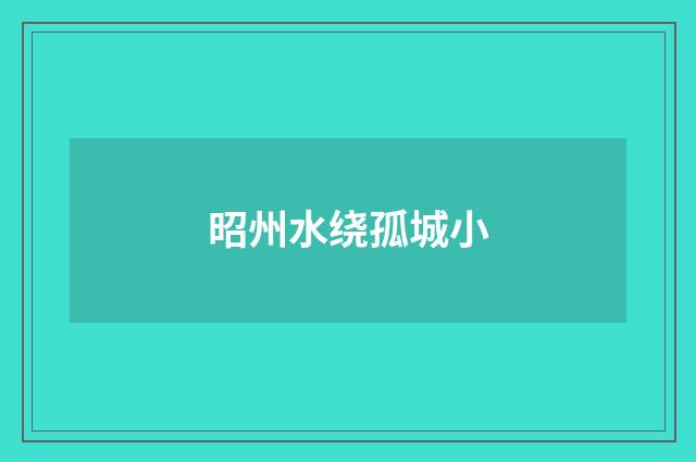 昭州水绕孤城小