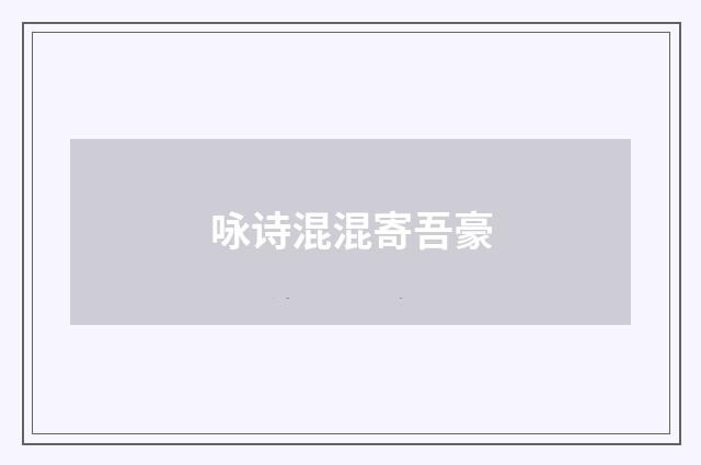 咏诗混混寄吾豪