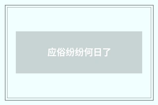 应俗纷纷何日了
