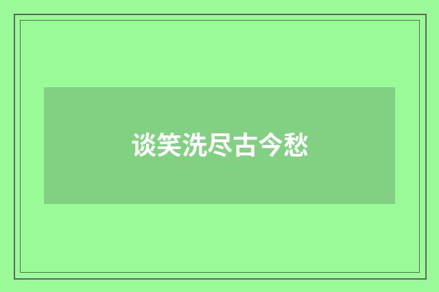 谈笑洗尽古今愁