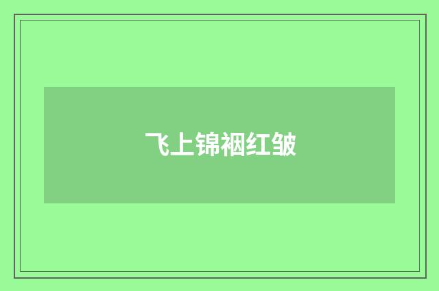 飞上锦裀红皱