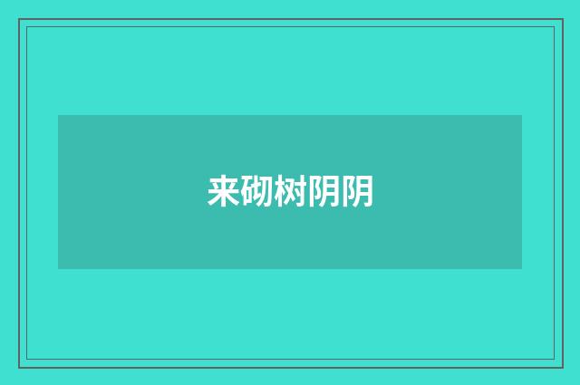 来砌树阴阴