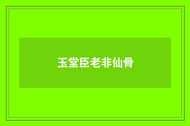 玉堂臣老非仙骨