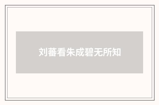 刘蕃看朱成碧无所知