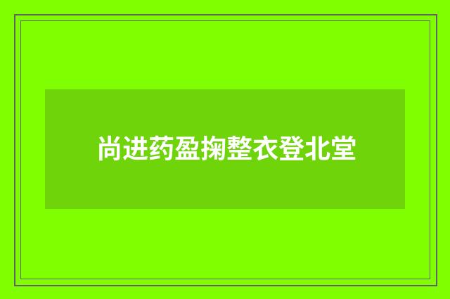 尚进药盈掬整衣登北堂