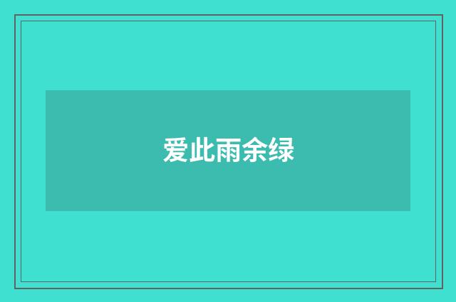 爱此雨余绿