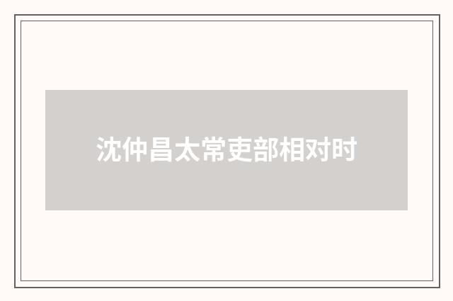 沈仲昌太常吏部相对时