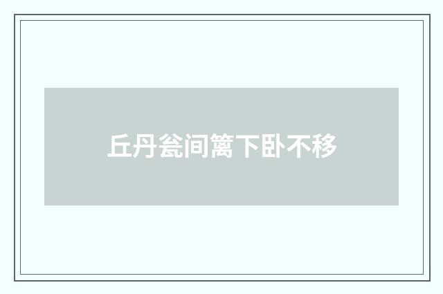 丘丹瓮间篱下卧不移