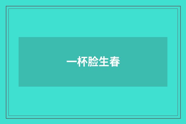 一杯脸生春