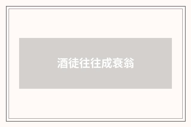 酒徒往往成衰翁